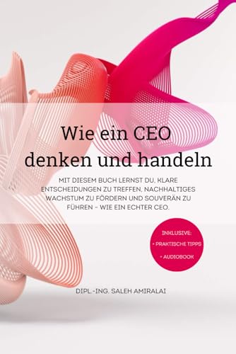 Wie ein CEO denken und handeln: 1. Auflage | Wegweiser für Management, Führung und Erfolg im Business | Ratgeber von Independently published