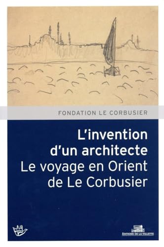 L'Invention d'un architecte. Le voyage en Orient de Le Corbusier L'Invention d'un architecte. Le voyage en Orient de Le Corbusier von VILLETTE