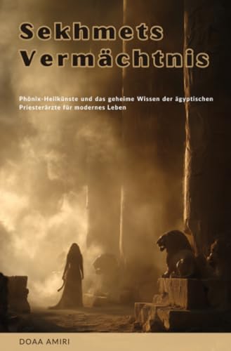 Sekhmets Vermächtnis: Phönix-Heilkünste und das geheime Wissen der ägyptischen Priesterärzte für modernes Leben von epubli