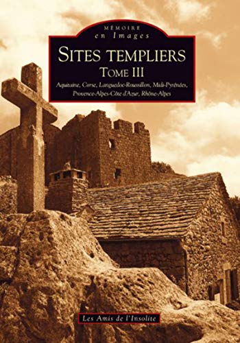 Sites templiers - Tome III: Tome 3, Aquitaine, Corse, Languedoc-Roussillon, Midi-Pyrénées, Provence-Alpes-Côte-d'Azur, Rhône-Alpes