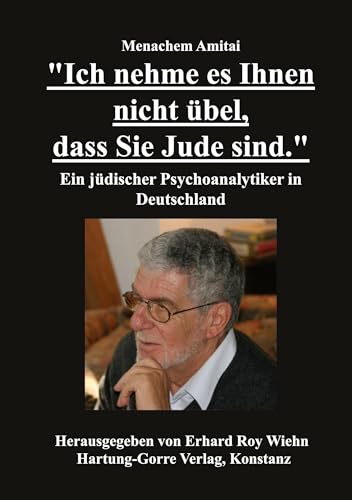 "Ich nehme es Ihnen nicht übel, dass Sie Jude sind.": Ein jüdischer Psychoanalytiker in Deutschland: Ein Psychoanalytiker in Deutschland "Ich nehme es Ihnen nicht übel, dass Sie Jude sind.": Ein jüdischer Psychoanalytiker in Deutschland: Ein Psychoanalytiker in Deutschland