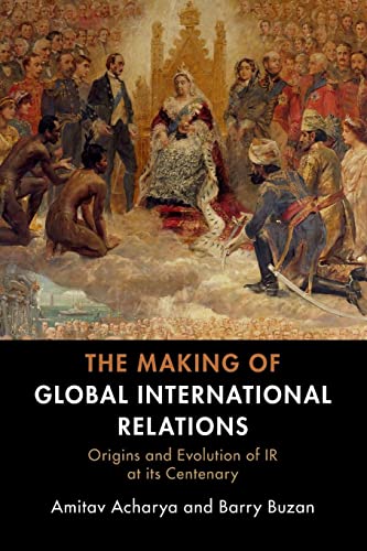 The Making of Global International Relations: Origins and Evolution of IR at Its Centenary The Making of Global International Relations: Origins and Evolution of IR at Its Centenary