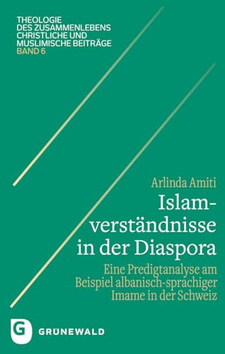 Islamverständnisse in der Diaspora: Eine Predigtanalyse am Beispiel albanisch-sprachiger Imame in der Schweiz (Theologie des Zusammenlebens - Christliche und muslimische Beiträge) von Matthias-Grünewald
