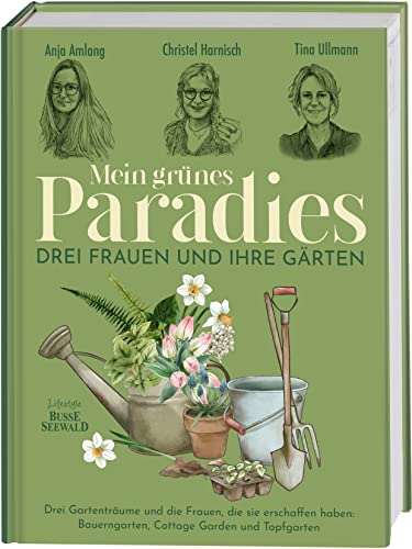 Mein grünes Paradies – Drei Frauen und ihre Gärten: Drei Gartenträume und die Frauen, die sie erschaffen haben: Bauerngarten, Cottage Garden und Topfgarten von Busse-Seewald Verlag