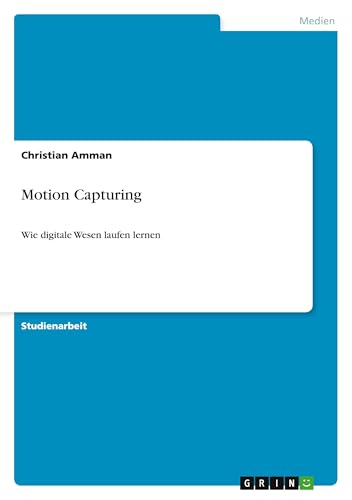 Motion Capturing: Wie digitale Wesen laufen lernen von GRIN Verlag