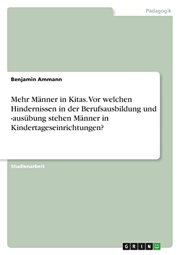 Mehr Männer in Kitas. Vor welchen Hindernissen in der Berufsausbildung und -ausübung stehen Männer in Kindertageseinrichtungen? Mehr Männer in Kitas. Vor welchen Hindernissen in der Berufsausbildung und -ausübung stehen Männer in Kindertageseinrichtungen? von Books on Demand