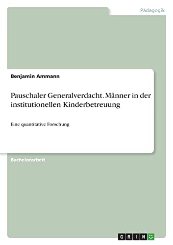 Pauschaler Generalverdacht. Männer in der institutionellen Kinderbetreuung: Eine quantitative Forschung