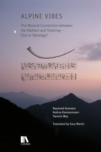 Alpine Vibes: The Musical Connection between the Alphorn and Yodeling – Fact or Ideology? Translated by Gary Martin Alpine Vibes: The Musical Connection between the Alphorn and Yodeling – Fact or Ideology? Translated by Gary Martin von Chronos Verlag