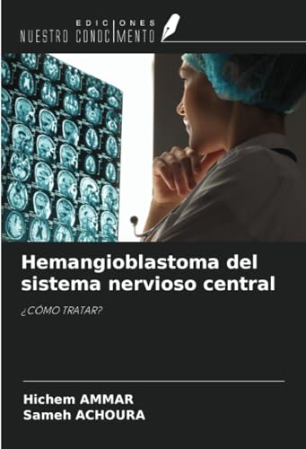 Hemangioblastoma del sistema nervioso central: ¿CÓMO TRATAR? von Ediciones Nuestro Conocimiento