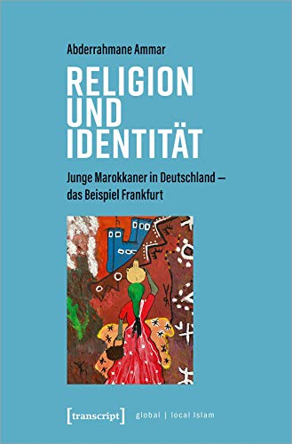 Religion und Identität: Junge Marokkaner in Deutschland - das Beispiel Frankfurt (Globaler lokaler Islam)