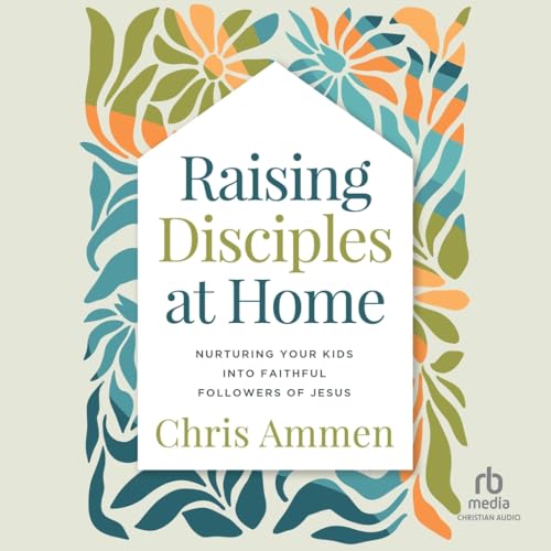 Raising Disciples at Home: Nurturing Your Kids into Faithful Followers of Jesus von Christianaudio