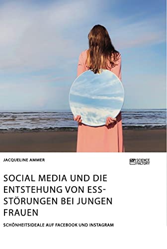 Social Media und die Entstehung von Essstörungen bei jungen Frauen. Schönheitsideale auf Facebook und Instagram Social Media und die Entstehung von Essstörungen bei jungen Frauen. Schönheitsideale auf Facebook und Instagram von Science Factory