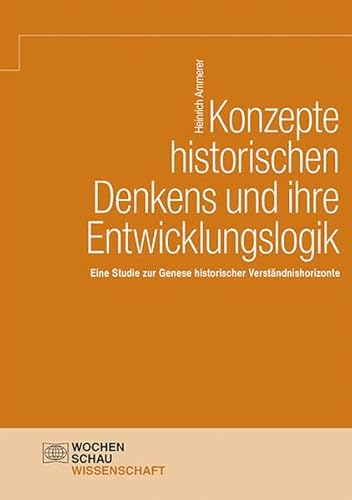 Konzepte historischen Denkens und ihre Entwicklungslogik: Eine Studie zur Genese historischer Verständnishorizonte (Wochenschau Wissenschaft)