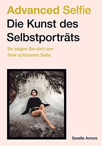 Advanced Selfie – Die Kunst des Selbstporträts: So zeigen Sie sich von Ihrer schönsten Seite. Bessere Selfies – Tipps zu Bildaufbau, Posen, Beleuchtung und Foto-Technik.