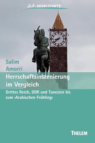 Herrschaftsinszenierung im Vergleich: Drittes Reich, DDR und Tunesien bis zum ›Arabischen Frühling‹ (Horizonte: Studien zur deutsch-maghrebinischen Literatur und Kultur) von Thelem
