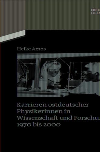 Karrieren ostdeutscher Physikerinnen in Wissenschaft und Forschung 1970 bis 2000 (Quellen und Darstellungen zur Zeitgeschichte, 124, Band 124)