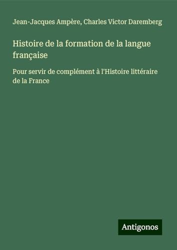 Histoire de la formation de la langue française: Pour servir de complément à l'Histoire littéraire de la France von Antigonos Verlag