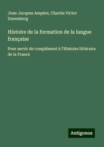 Histoire de la formation de la langue française: Pour servir de complément à l'Histoire littéraire de la France von Antigonos Verlag