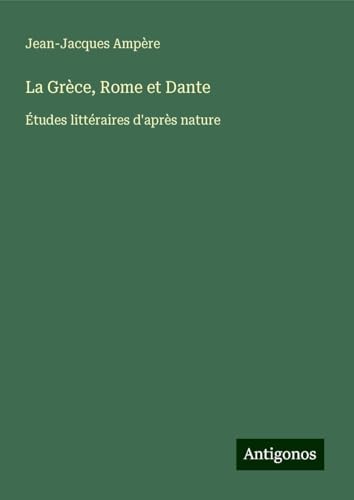 La Grèce, Rome et Dante: Études littéraires d'après nature von Antigonos Verlag