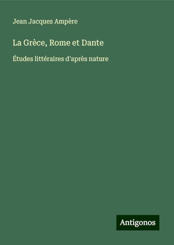 La Grèce, Rome et Dante: Études littéraires d'après nature von Antigonos Verlag