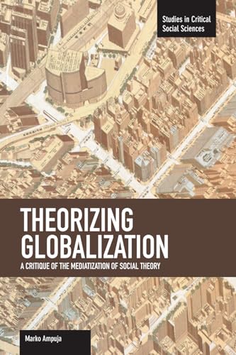 Theorizing Globalization: A Critique of the Mediatization of Social Theory (Studies in Critical Social Sciences) von Haymarket Books