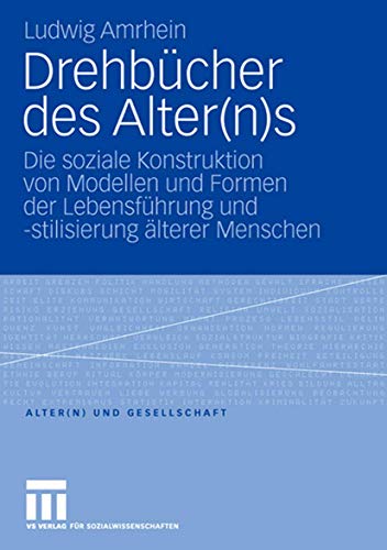 Drehbücher Des Alter(N)S: Die soziale Konstruktion von Modellen und Formen der Lebensführung und -stilisierung älterer Menschen (Alter(n) und ... (Alter(n) und Gesellschaft, 17, Band 17)