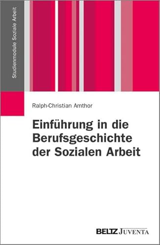 Einführung in die Berufsgeschichte der Sozialen Arbeit (Studienmodule Soziale Arbeit)