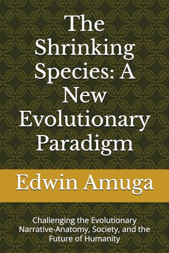 The Shrinking Species: A New Evolutionary Paradigm: Challenging the Evolutionary Narrative-Anatomy, Society, and the Future of Humanity von Independently published