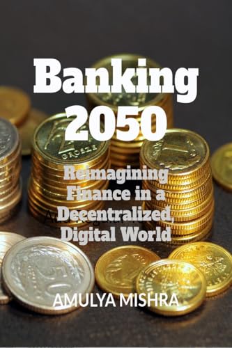 Banking 2050: Reimagining Finance in a Decentralized, Digital World von Notion Press