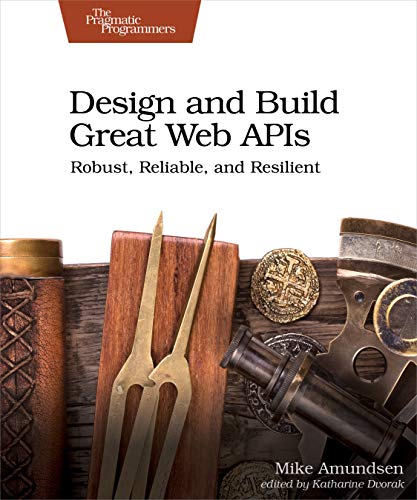 Design and Build Great Web Apis: Robust, Reliable, and Resilient
