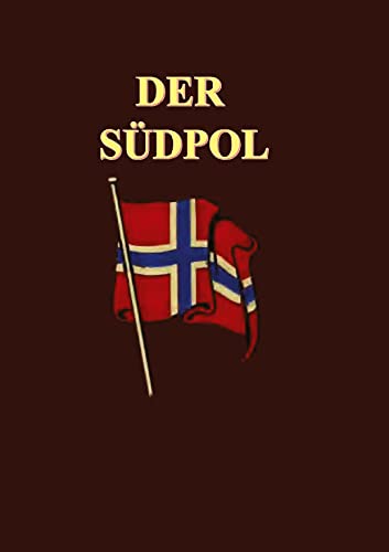 Der Südpol: Der Tatsachenbericht über die Entdeckung des Südpöls durch Roald Amundsen und seine Kameraden, sowie detaillierte Berichte über Meteorologie, Ozeanografie, Astronomie und Geologie.