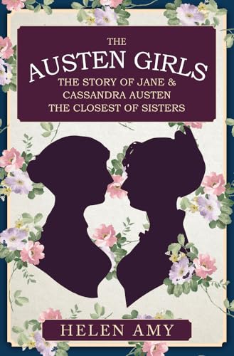 The Austen Girls: The Story of Jane and Cassandra Austen, the Closest of Sisters: The Story of Jane & Cassandra Austen, the Closest of Sisters