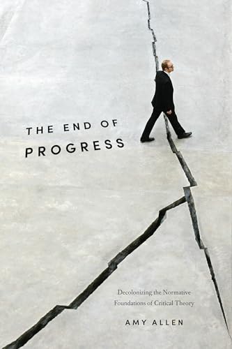 The End of Progress: Decolonizing the Normative Foundations of Critical Theory (New Directions in Critical Theory, Band 36) von Columbia University Press