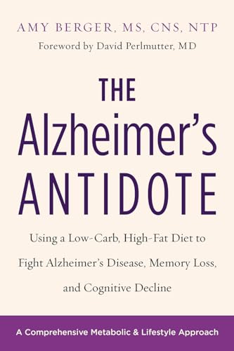 The Alzheimer's Antidote: Using a Low-Carb, High-Fat Diet to Fight Alzheimer s Disease, Memory Loss, and Cognitive Decline