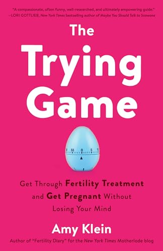 The Trying Game: Get Through Fertility Treatment and Get Pregnant without Losing Your Mind