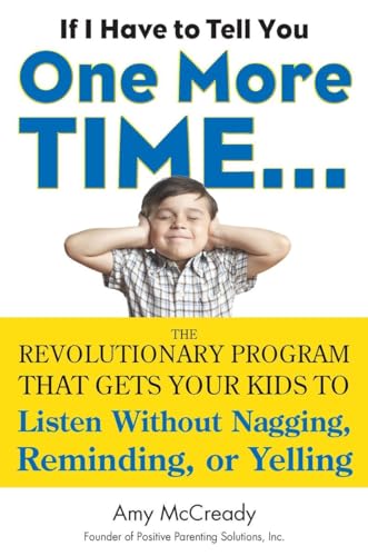 If I Have to Tell You One More Time...: The Revolutionary Program That Gets Your Kids To Listen Without Nagging, Reminding, or Yelling If I Have to Tell You One More Time...: The Revolutionary Program That Gets Your Kids To Listen Without Nagging, Reminding, or Yelling