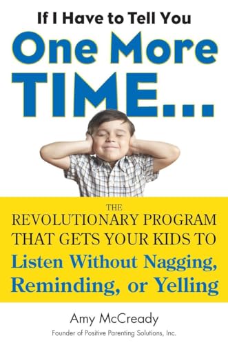 If I Have to Tell You One More Time...: The Revolutionary Program That Gets Your Kids To Listen Without Nagging, Reminding, or Yelling