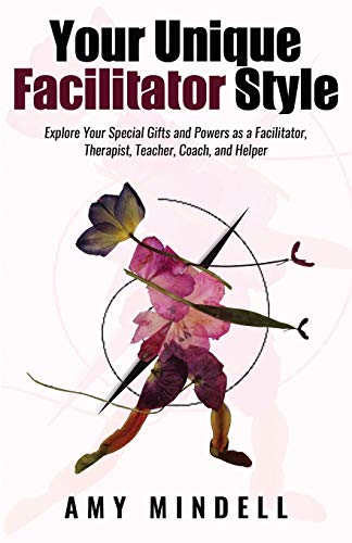 Your Unique Facilitator Style: Explore Your Special Gifts and Powers as a Facilitator, Therapist, Teacher, Coach, and Helper Your Unique Facilitator Style: Explore Your Special Gifts and Powers as a Facilitator, Therapist, Teacher, Coach, and Helper