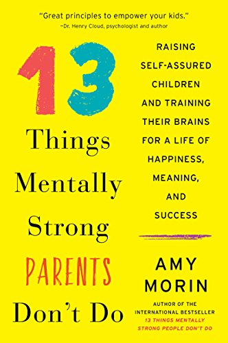 13 Things Mentally Strong Parents Don't Do: Raising Self-Assured Children and Training Their Brains for a Life of Happiness, Meaning, and Success