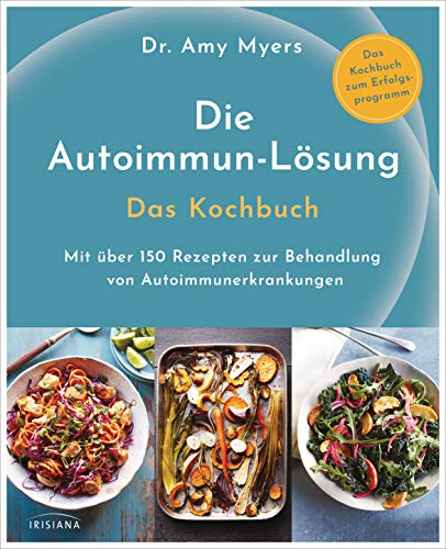 Die Autoimmun-Lösung. Das Kochbuch: Mit über 150 Rezepten zur Behandlung von Autoimmunerkrankungen - Das Kochbuch zum Erfolgsprogramm