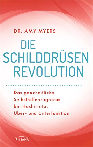 Die Schilddrüsen-Revolution: Das ganzheitliche Selbsthilfeprogramm bei Hashimoto, Über- und Unterfunktion von Irisiana