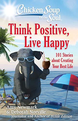 Chicken Soup for the Soul: Think Positive, Live Happy: 101 Stories about Creating Your Best Life Chicken Soup for the Soul: Think Positive, Live Happy: 101 Stories about Creating Your Best Life