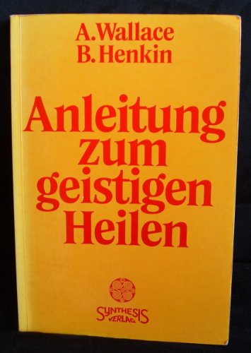 Anleitung zum geistigen Heilen: Zur sicheren, einfachen und wirksamen Entwicklung des geistigen Heilpotentials von Synthesis