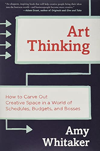 Art Thinking: How to Carve Out Creative Space in a World of Schedules, Budgets, and Bosses