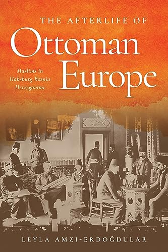 The Afterlife of Ottoman Europe: Muslims in Habsburg Bosnia Herzegovina (Stanford Studies on Central and Eastern Europe)