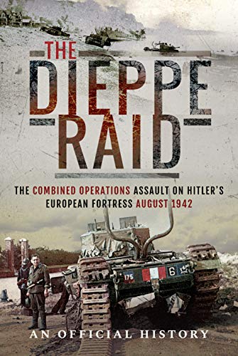 The Dieppe Raid: The Combined Operations Assault on Hitler's European Fortress, August 1942: The Combined Operations Assault on Hitler's European Fortress, August 1942 An Official History von Frontline Books