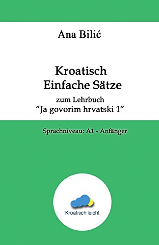 Kroatisch Einfache Sätze zum Lehrbuch "Ja govorim hrvatski 1": Sprachniveau: A1 - Anfänger (Kroatisch leicht)