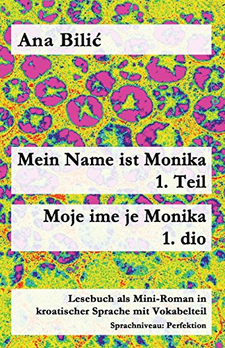 Mein Name ist Monika - 1. Teil / Moje ime je Monika - 1. dio: Lesebuch als Mini-Roman in kroatischer Sprache mit Vokabelteil (Kroatisch leicht Mini-Romane)