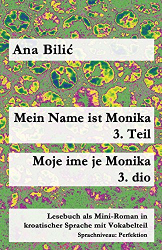 Mein Name ist Monika - 3. Teil / Moje ime je Monika - 3. dio: Lesebuch als Mini-Roman in kroatischer Sprache mit Vokabelteil (B1 - Perfektion) (Kroatisch leicht Mini-Romane)