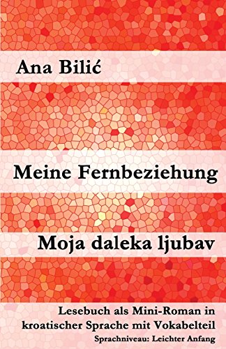 Meine Fernbeziehung / Moja daleka ljubav: Lesebuch als Mini-Roman in kroatischer Sprache mit Vokabelteil (Kroatisch leicht Mini-Romane)